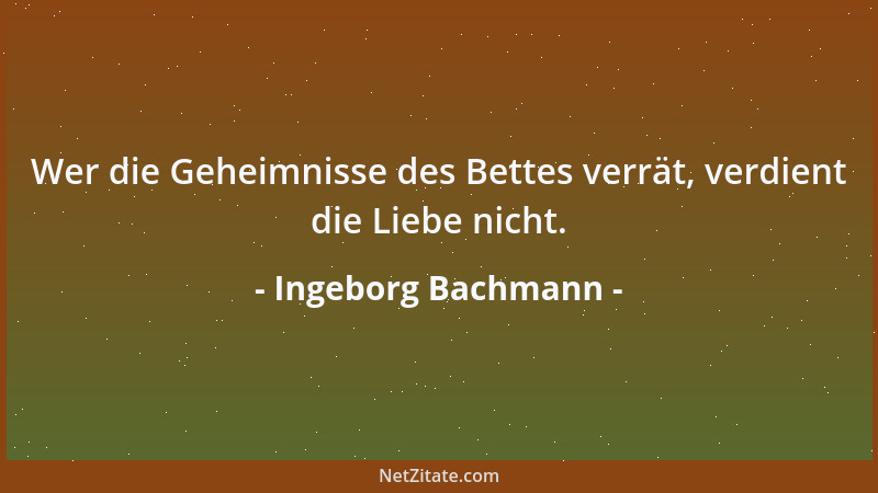 Ingeborg Bachmann - Wer die Geheimnisse des Bettes verrät, verdient die Liebe nicht....