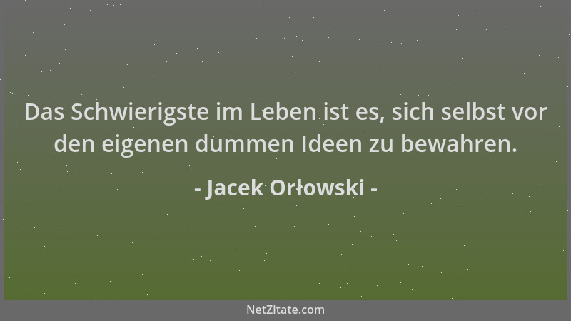 Jacek Orłowski - Das Schwierigste im Leben ist es, sich selbst vor den eigenen dummen Ideen zu bewahren....