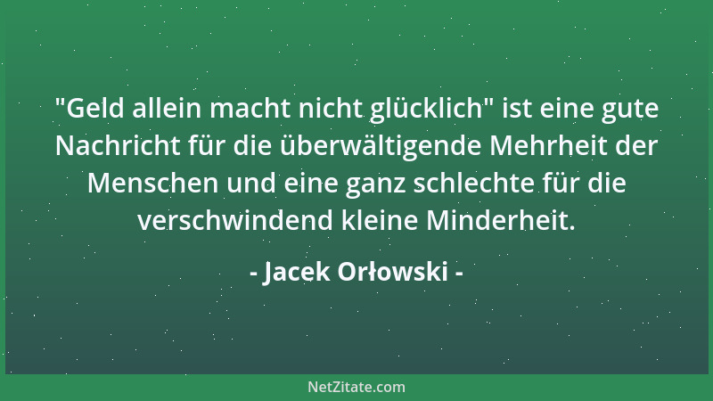 Jacek Orłowski -  "Geld allein macht nicht glücklich " ist eine gute Nachricht für die überwältigende Mehrheit der Menschen u...