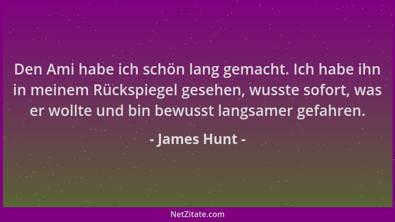James Hunt - Den Ami habe ich schön lang gemacht. Ich habe ihn in meinem Rückspiegel gesehen, wusste sofort, was er wollte...