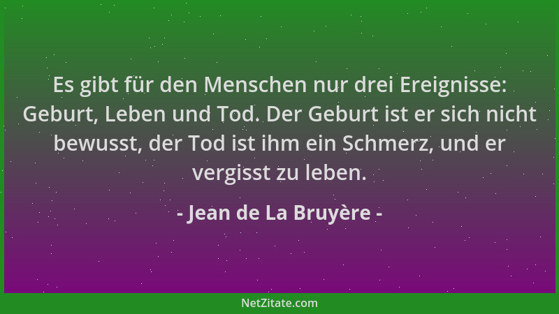 Jean de La Bruyère - Es gibt für den Menschen nur drei Ereignisse: Geburt, Leben und Tod. Der Geburt ist er sich nicht bewu...