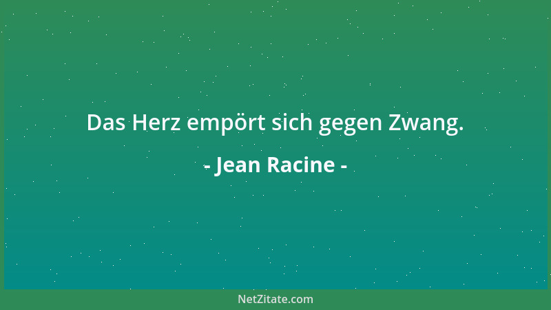 Jean Racine - Das Herz empört sich gegen Zwang....