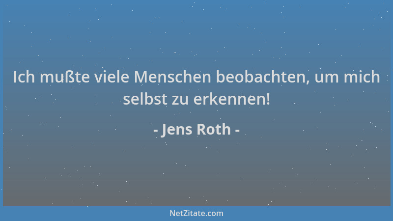Jens Roth - Ich mußte viele Menschen beobachten, um mich selbst zu erkennen!...