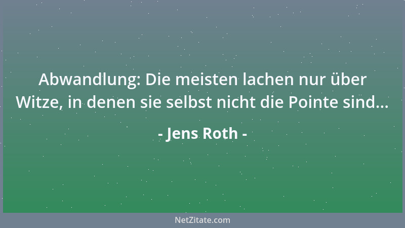 Jens Roth - Abwandlung: Die meisten lachen nur über Witze, in denen sie selbst nicht die Pointe sind......