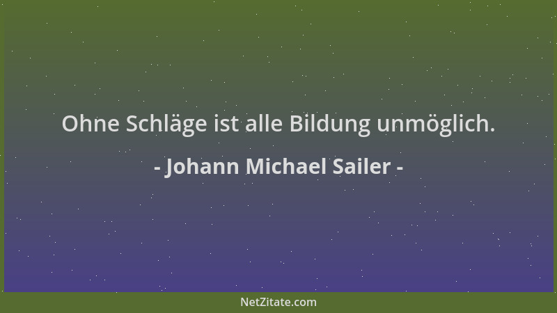Johann Michael Sailer - Ohne Schläge ist alle Bildung unmöglich....