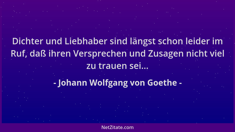 Johann Wolfgang von Goethe - Dichter und Liebhaber sind längst schon leider im Ruf, daß ihren Versprechen und Zusagen nicht...