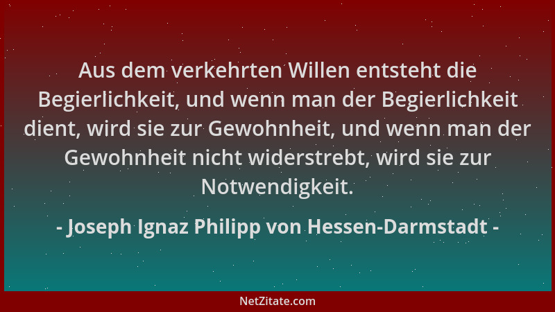 Joseph Ignaz Philipp von Hessen-Darmstadt - Aus dem verkehrten Willen entsteht die Begierlichkeit, und wenn man der Begierl...