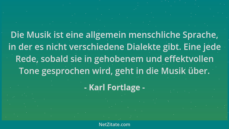 Karl Fortlage - Die Musik ist eine allgemein menschliche Sprache, in der es nicht verschiedene Dialekte gibt. Eine jede Red...