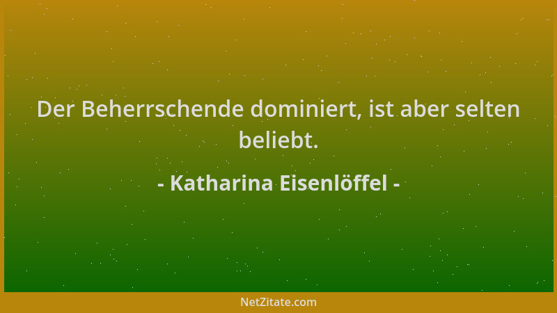 Katharina Eisenlöffel - Der Beherrschende dominiert, ist aber selten beliebt....