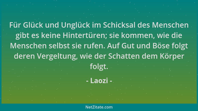 Laozi - Für Glück und Unglück im Schicksal des Menschen gibt es keine Hintertüren; sie kommen, wie die Menschen selbst sie...