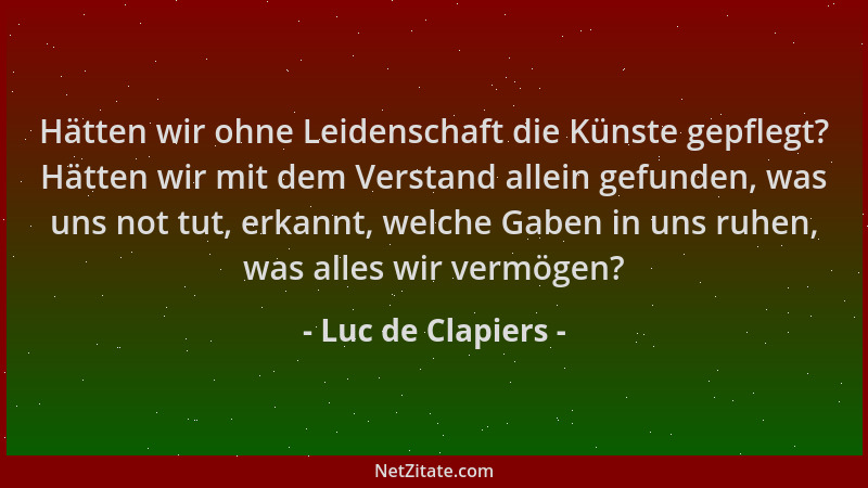 Luc de Clapiers - Hätten wir ohne Leidenschaft die Künste gepflegt? Hätten wir mit dem Verstand allein gefunden, was uns no...