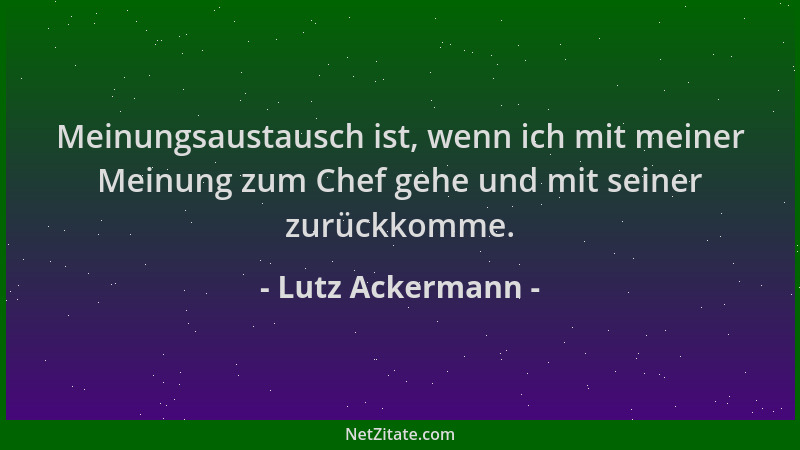 Lutz Ackermann - Meinungsaustausch ist, wenn ich mit meiner Meinung zum Chef gehe und mit seiner zurückkomme....