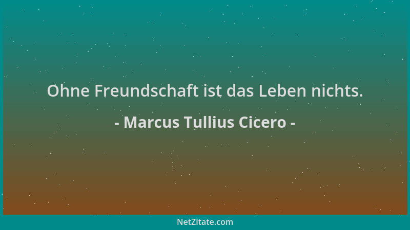 Marcus Tullius Cicero - Ohne Freundschaft ist das Leben nichts....
