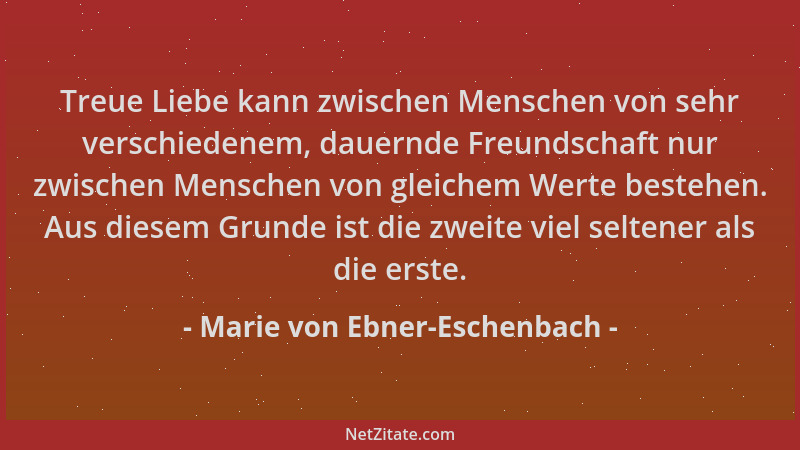 Marie von Ebner-Eschenbach - Treue Liebe kann zwischen Menschen von sehr verschiedenem, dauernde Freundschaft nur zwischen...