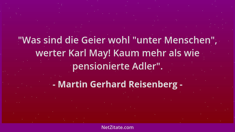 Martin Gerhard Reisenberg -  "Was sind die Geier wohl  "unter Menschen ", werter Karl May! Kaum mehr als wie pensionierte Adle...