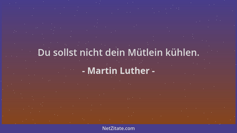Martin Luther - Du sollst nicht dein Mütlein kühlen....