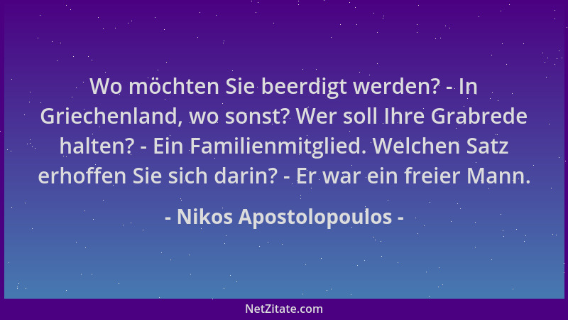 Nikos Apostolopoulos - Wo möchten Sie beerdigt werden? - In Griechenland, wo sonst? Wer soll Ihre Grabrede halten? - Ein Fa...
