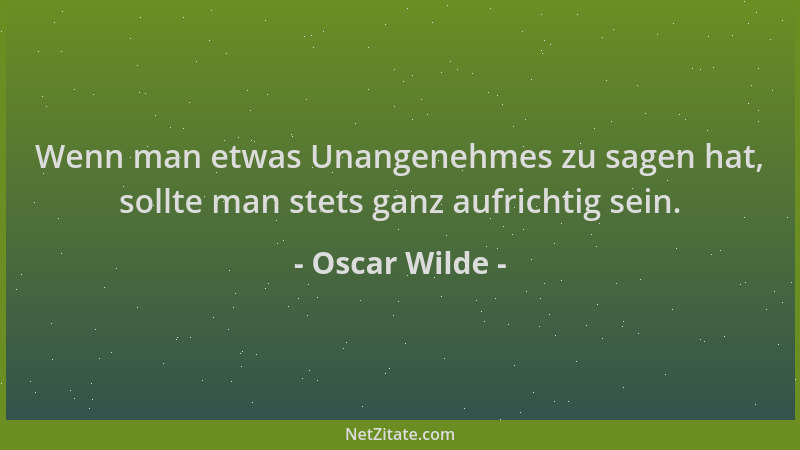 Oscar Wilde - Wenn man etwas Unangenehmes zu sagen hat, sollte man stets ganz aufrichtig sein....