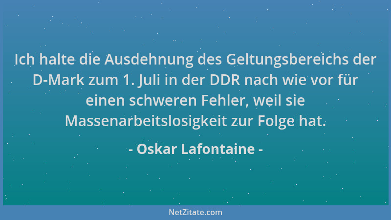 Oskar Lafontaine - Ich halte die Ausdehnung des Geltungsbereichs der D-Mark zum 1. Juli in der DDR nach wie vor für einen s...