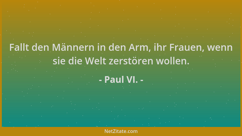 Paul VI. - Fallt den Männern in den Arm, ihr Frauen, wenn sie die Welt zerstören wollen....