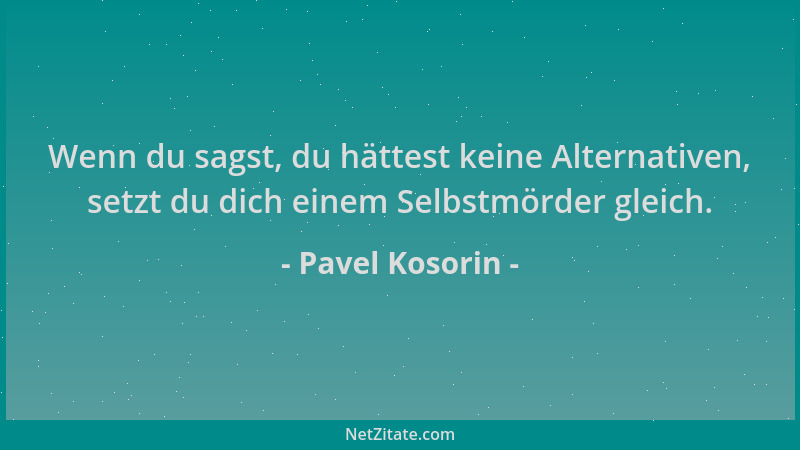 Pavel Kosorin - Wenn du sagst, du hättest keine Alternativen, setzt du dich einem Selbstmörder gleich....