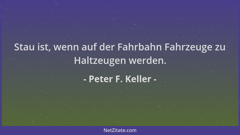 Peter F. Keller - Stau ist, wenn auf der Fahrbahn Fahrzeuge zu Haltzeugen werden....