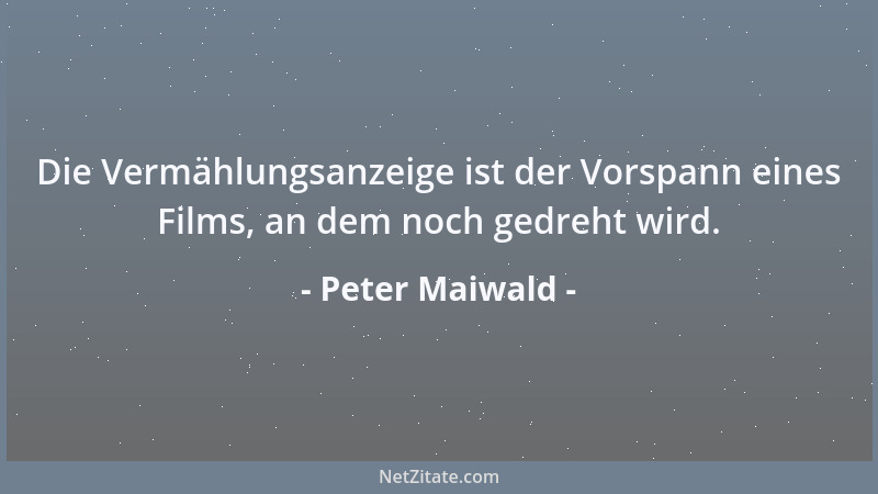 Peter Maiwald - Die Vermählungsanzeige ist der Vorspann eines Films, an dem noch gedreht wird....