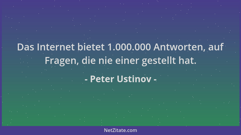 Peter Ustinov - Das Internet bietet 1.000.000 Antworten, auf Fragen, die nie einer gestellt hat....