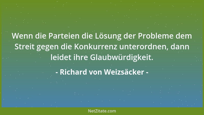 Richard von Weizsäcker - Wenn die Parteien die Lösung der Probleme dem Streit gegen die Konkurrenz unterordnen, dann leidet...