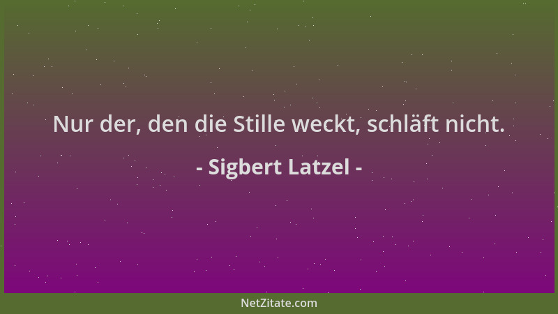 Sigbert Latzel - Nur der, den die Stille weckt, schläft nicht....