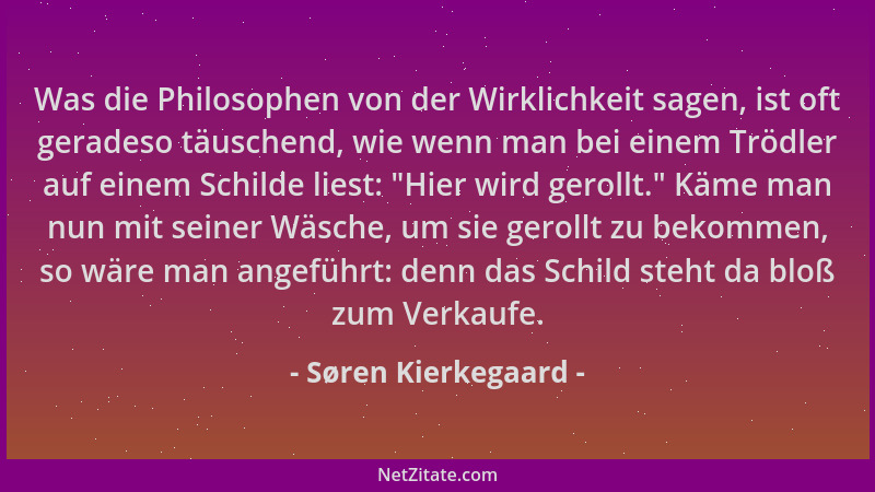 Søren Kierkegaard - Was die Philosophen von der Wirklichkeit sagen, ist oft geradeso täuschend, wie wenn man bei einem Tröd...