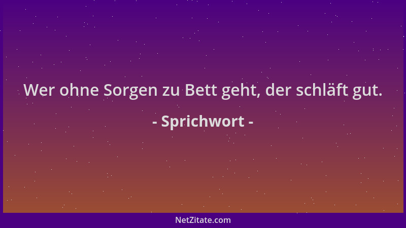 Sprichwort - Wer ohne Sorgen zu Bett geht, der schläft gut....
