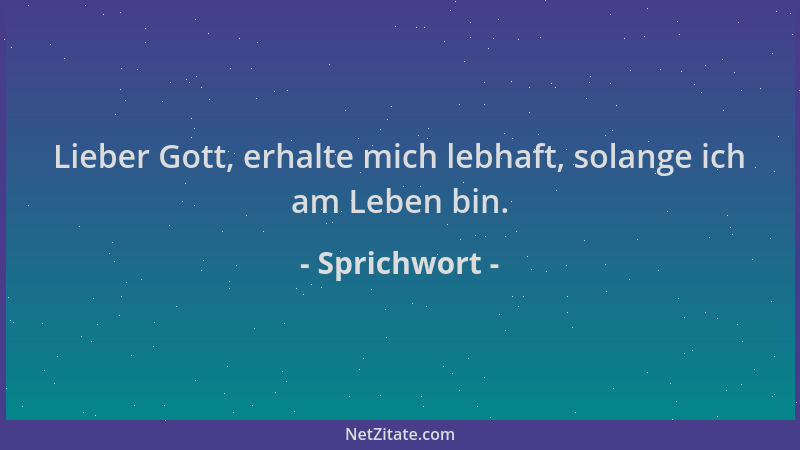 Sprichwort - Lieber Gott, erhalte mich lebhaft, solange ich am Leben bin....