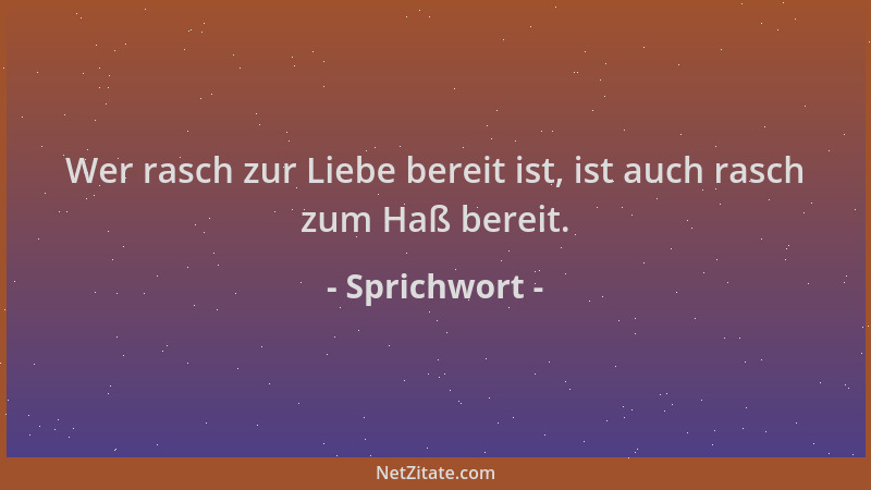 Sprichwort - Wer rasch zur Liebe bereit ist, ist auch rasch zum Haß bereit....