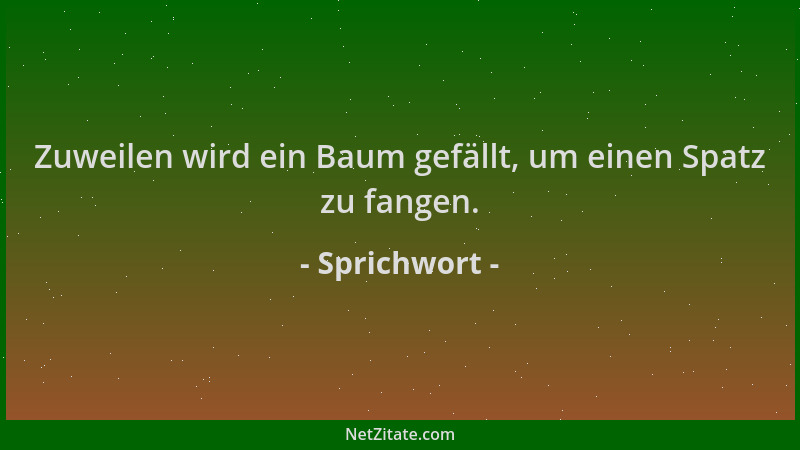 Sprichwort - Zuweilen wird ein Baum gefällt, um einen Spatz zu fangen....