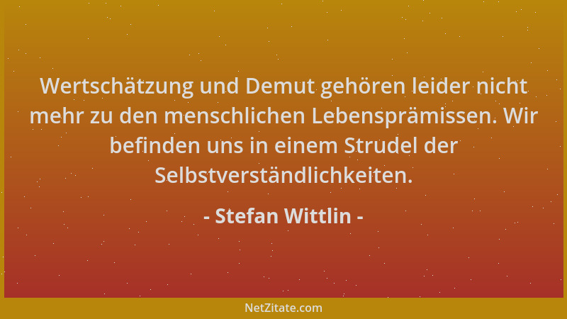 Stefan Wittlin - Wertschätzung und Demut gehören leider nicht mehr zu den menschlichen Lebensprämissen. Wir befinden uns in...
