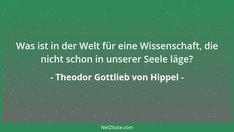 Theodor Gottlieb von Hippel - Was ist in der Welt für eine Wissenschaft, die nicht schon in unserer Seele läge?...