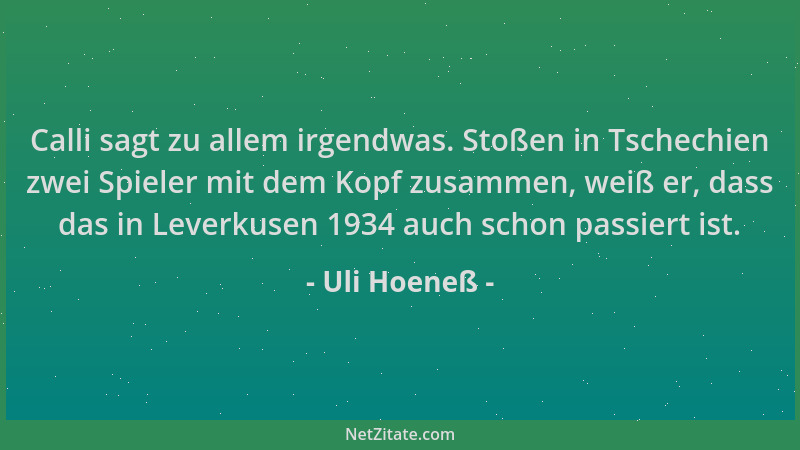 Uli Hoeneß - Calli sagt zu allem irgendwas. Stoßen in Tschechien zwei Spieler mit dem Kopf zusammen, weiß er, dass das in L...