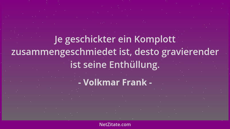 Volkmar Frank - Je geschickter ein Komplott zusammengeschmiedet ist, desto gravierender ist seine Enthüllung....