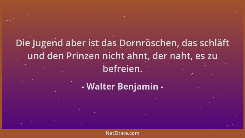 Walter Benjamin - Die Jugend aber ist das Dornröschen, das schläft und den Prinzen nicht ahnt, der naht, es zu befreien....