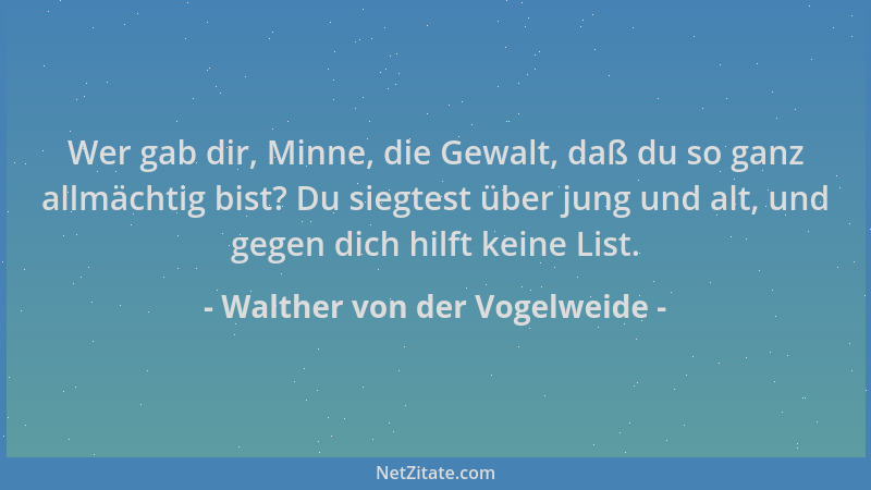 Walther von der Vogelweide - Wer gab dir, Minne, die Gewalt, daß du so ganz allmächtig bist? Du siegtest über jung und alt,...