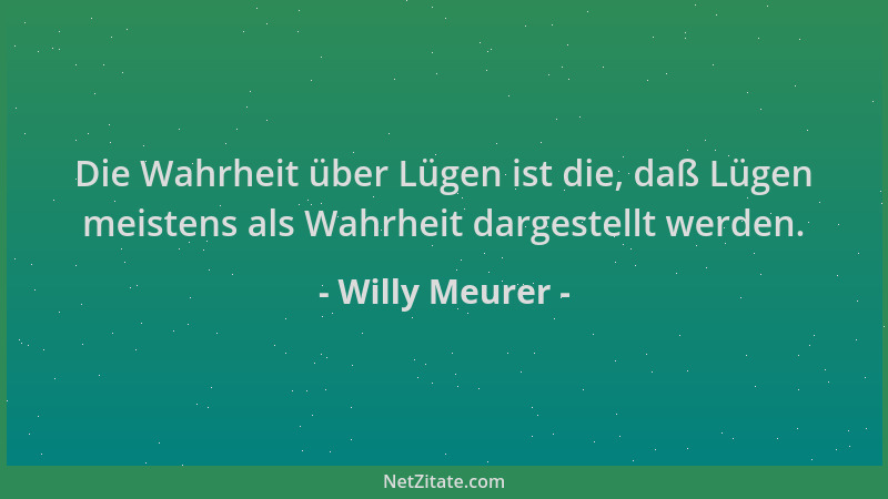 Willy Meurer - Die Wahrheit über Lügen ist die, daß Lügen meistens als Wahrheit dargestellt werden....