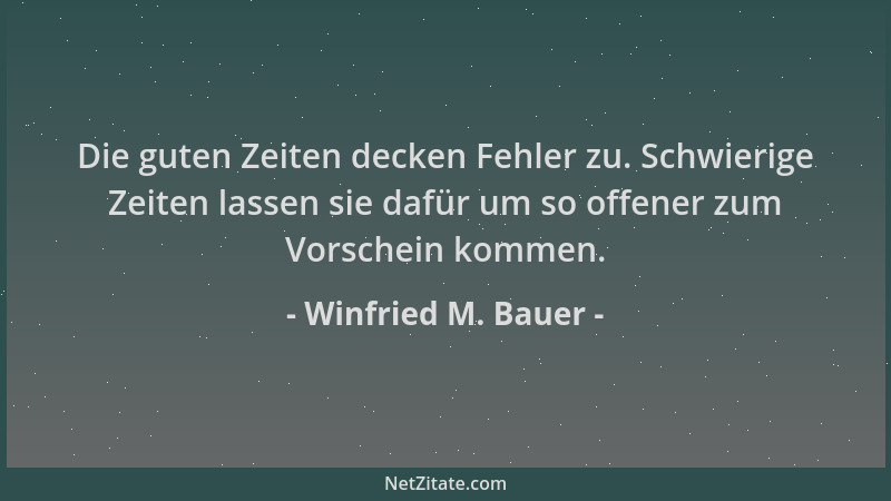Winfried M. Bauer - Die guten Zeiten decken Fehler zu. Schwierige Zeiten lassen sie dafür um so offener zum Vorschein komme...