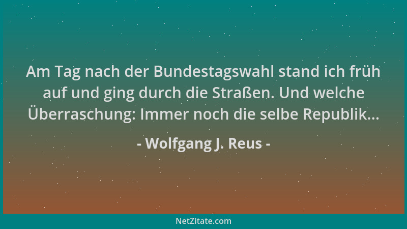 Wolfgang J. Reus - Am Tag nach der Bundestagswahl stand ich früh auf und ging durch die Straßen. Und welche Überraschung: I...