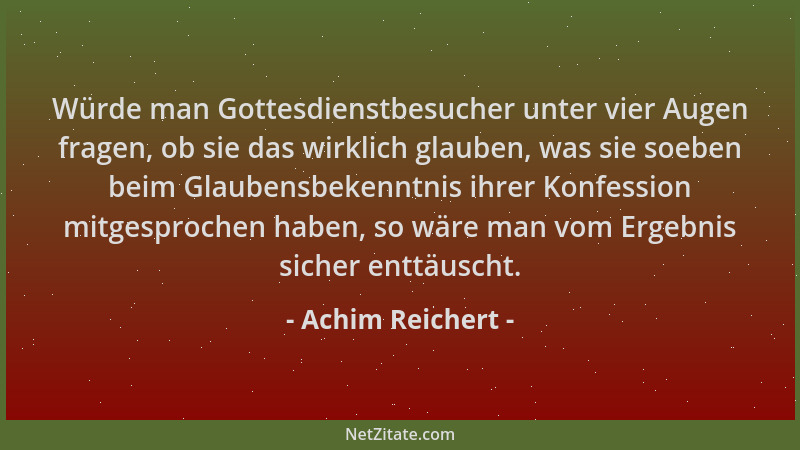 Achim Reichert - Würde man Gottesdienstbesucher unter vier Augen fragen, ob sie das wirklich glauben, was sie soeben beim G...