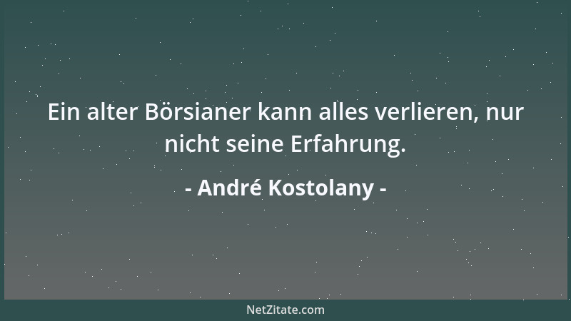 André Kostolany - Ein alter Börsianer kann alles verlieren, nur nicht seine Erfahrung....