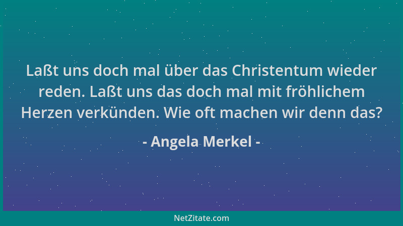 Angela Merkel - Laßt uns doch mal über das Christentum wieder reden. Laßt uns das doch mal mit fröhlichem Herzen verkünden....