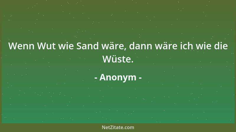 Anonym - Wenn Wut wie Sand wäre, dann wäre ich wie die Wüste....