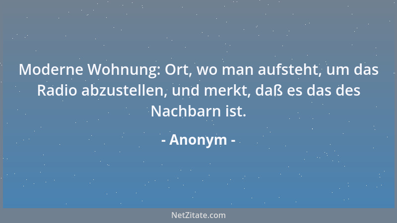 Anonym - Moderne Wohnung: Ort, wo man aufsteht, um das Radio abzustellen, und merkt, daß es das des Nachbarn ist....