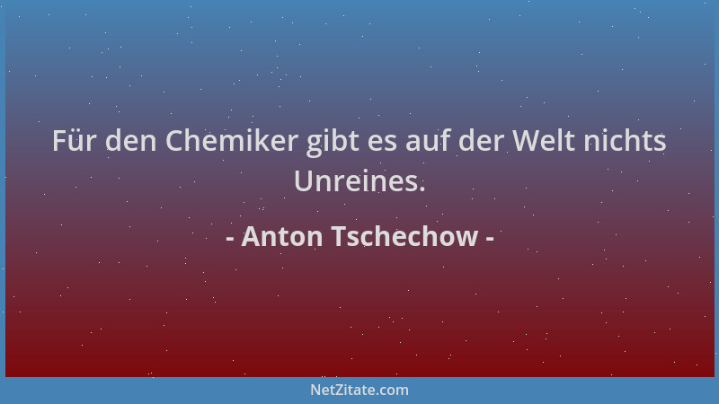 Anton Tschechow - Für den Chemiker gibt es auf der Welt nichts Unreines....